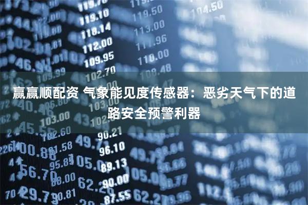 赢赢顺配资 气象能见度传感器：恶劣天气下的道路安全预警利器
