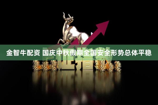 金智牛配资 国庆中秋假期全国安全形势总体平稳