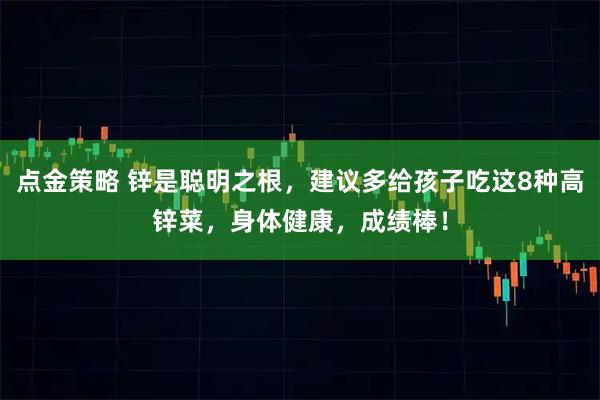 点金策略 锌是聪明之根，建议多给孩子吃这8种高锌菜，身体健康，成绩棒！
